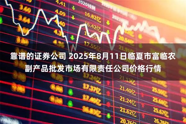 靠谱的证券公司 2025年8月11日临夏市富临农副产品批发市场有限责任公司价格行情