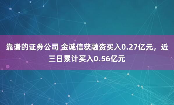 靠谱的证券公司 金诚信获融资买入0.27亿元，近三日累计买入0.56亿元