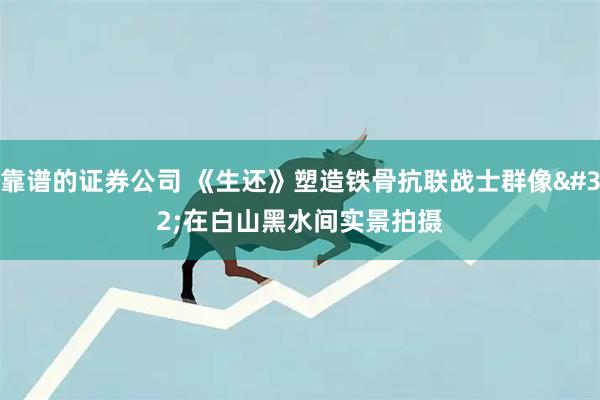 靠谱的证券公司 《生还》塑造铁骨抗联战士群像 在白山黑水间实景拍摄