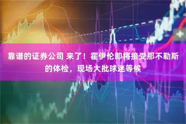 靠谱的证券公司 来了！霍伊伦即将接受那不勒斯的体检，现场大批球迷等候