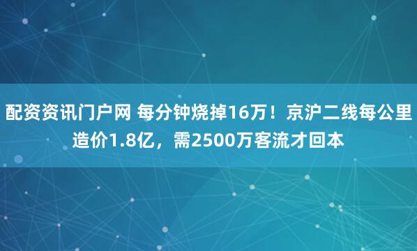 配资资讯门户网 每分钟烧掉16万！京沪二线每公里造价1.8亿，需2500万客流才回本