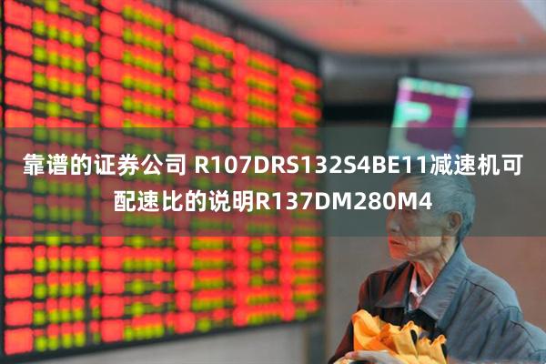靠谱的证券公司 R107DRS132S4BE11减速机可配速比的说明R137DM280M4