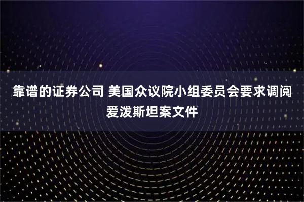 靠谱的证券公司 美国众议院小组委员会要求调阅爱泼斯坦案文件
