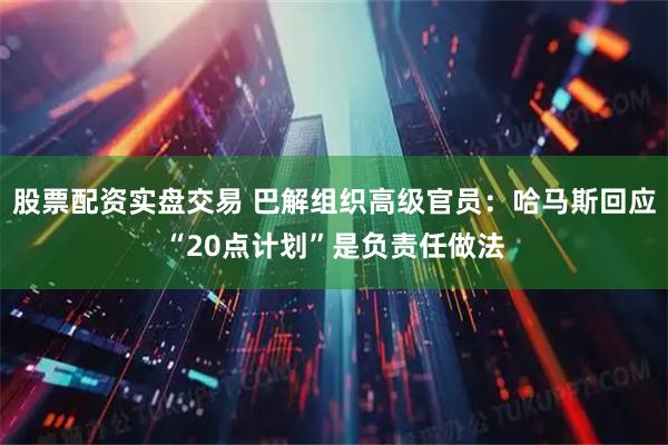 股票配资实盘交易 巴解组织高级官员：哈马斯回应“20点计划”是负责任做法