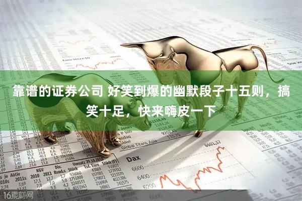 靠谱的证券公司 好笑到爆的幽默段子十五则,搞笑十足,快来嗨皮一下