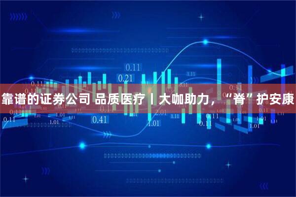 靠谱的证券公司 品质医疗丨大咖助力,“脊”护安康
