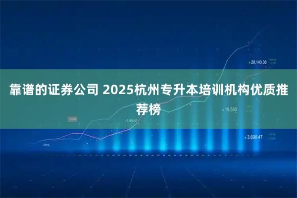 靠谱的证券公司 2025杭州专升本培训机构优质推荐榜