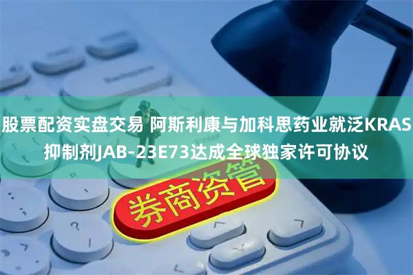 股票配资实盘交易 阿斯利康与加科思药业就泛KRAS抑制剂JAB-23E73达成全球独家许可协议