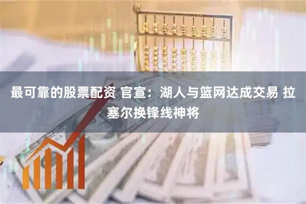 最可靠的股票配资 官宣：湖人与篮网达成交易 拉塞尔换锋线神将