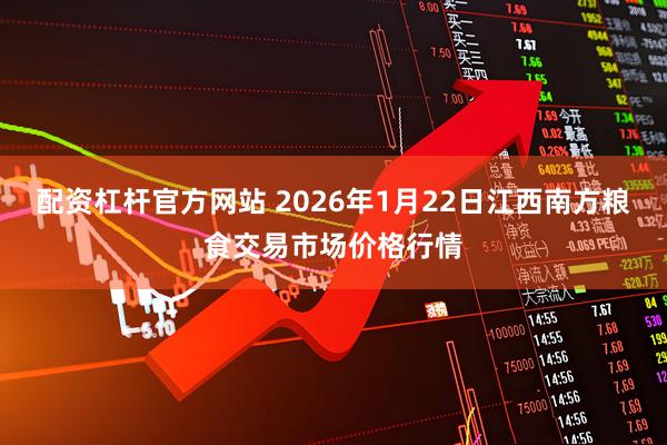 配资杠杆官方网站 2026年1月22日江西南方粮食交易市场价格行情