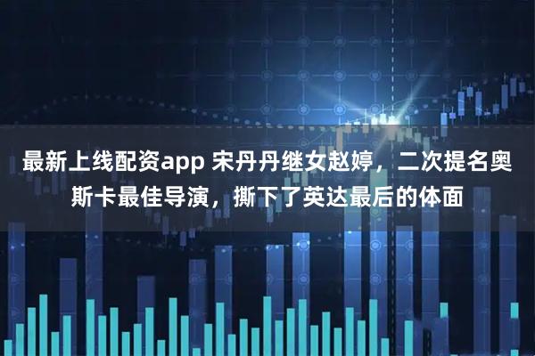 最新上线配资app 宋丹丹继女赵婷，二次提名奥斯卡最佳导演，撕下了英达最后的体面