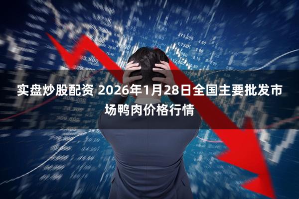 实盘炒股配资 2026年1月28日全国主要批发市场鸭肉价格行情