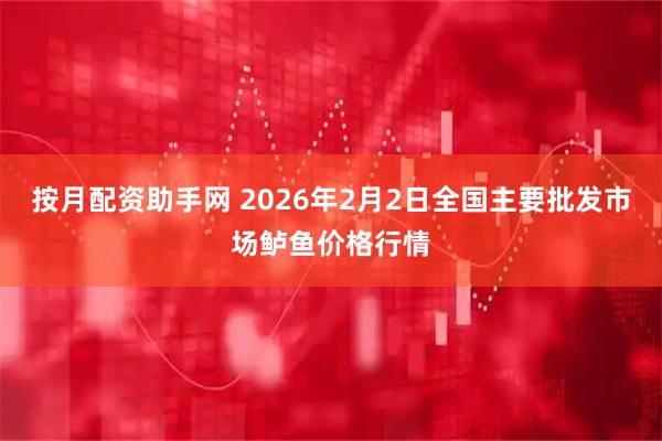按月配资助手网 2026年2月2日全国主要批发市场鲈鱼价格行情