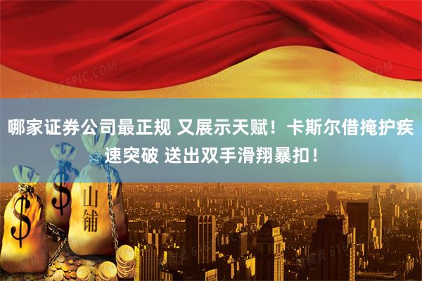 哪家证券公司最正规 又展示天赋！卡斯尔借掩护疾速突破 送出双手滑翔暴扣！