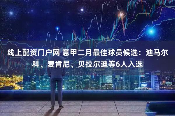 线上配资门户网 意甲二月最佳球员候选：迪马尔科、麦肯尼、贝拉尔迪等6人入选