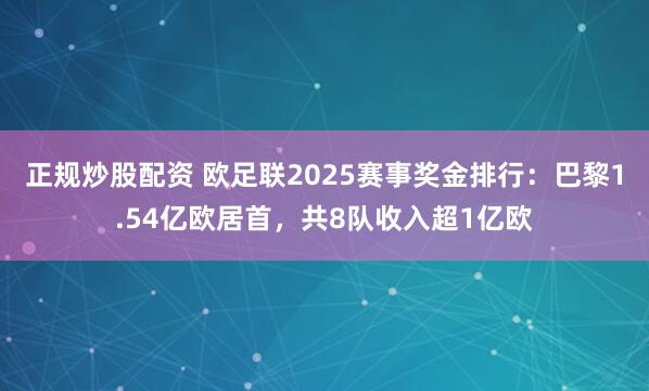 正规炒股配资 欧足联2025赛事奖金排行:巴黎1.54亿欧居首,共8队收入超1亿欧