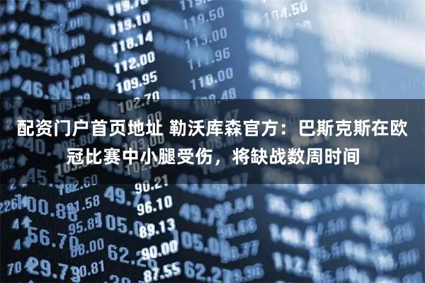 配资门户首页地址 勒沃库森官方：巴斯克斯在欧冠比赛中小腿受伤，将缺战数周时间
