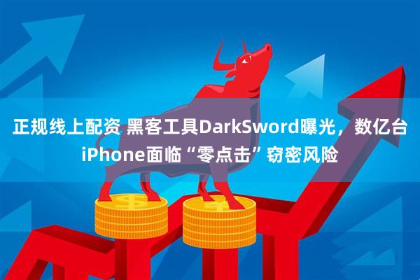 正规线上配资 黑客工具DarkSword曝光，数亿台iPhone面临“零点击”窃密风险